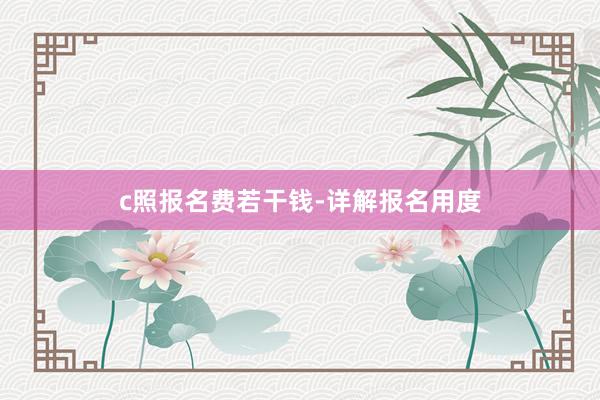 c照报名费若干钱-详解报名用度