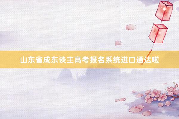 山东省成东谈主高考报名系统进口通达啦