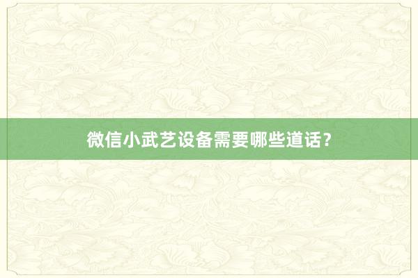 微信小武艺设备需要哪些道话？