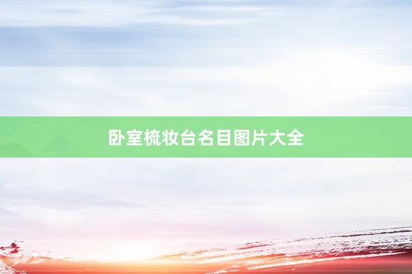 卧室梳妆台名目图片大全