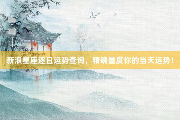 新浪星座逐日运势查询，精确量度你的当天运势！