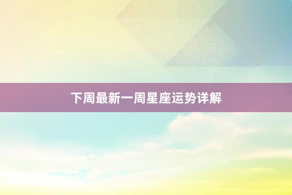下周最新一周星座运势详解