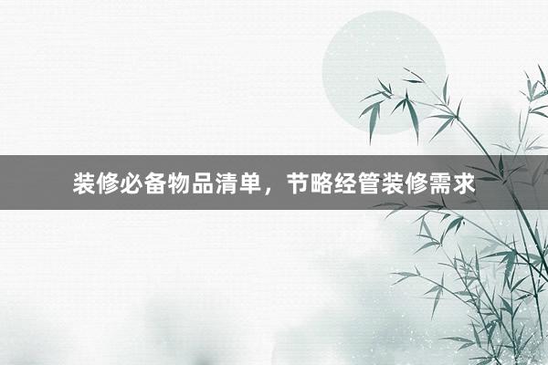 装修必备物品清单，节略经管装修需求