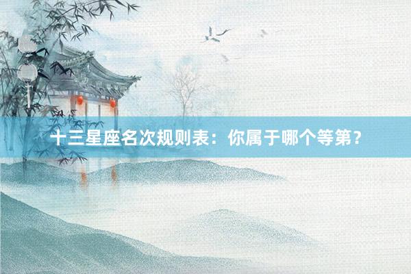 十三星座名次规则表：你属于哪个等第？