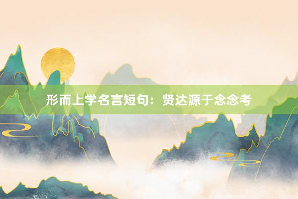 形而上学名言短句：贤达源于念念考