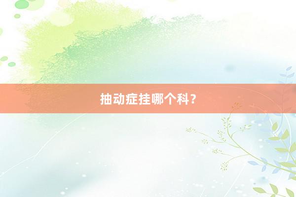 抽动症挂哪个科？