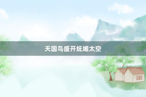 天国鸟盛开妩媚太空