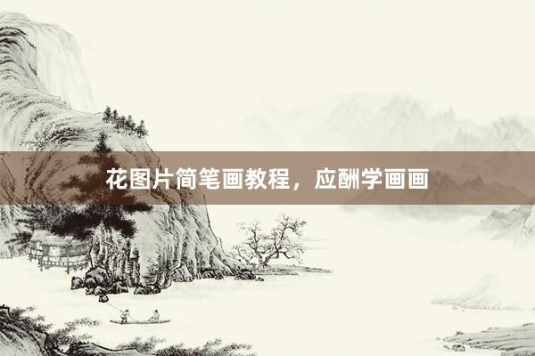 花图片简笔画教程，应酬学画画