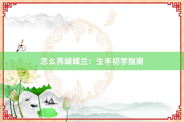 怎么养蝴蝶兰：生手初学指南
