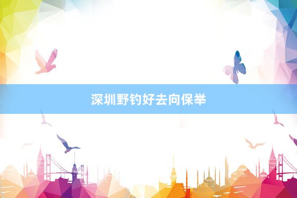 深圳野钓好去向保举