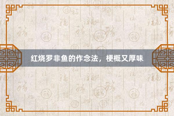 红烧罗非鱼的作念法，梗概又厚味