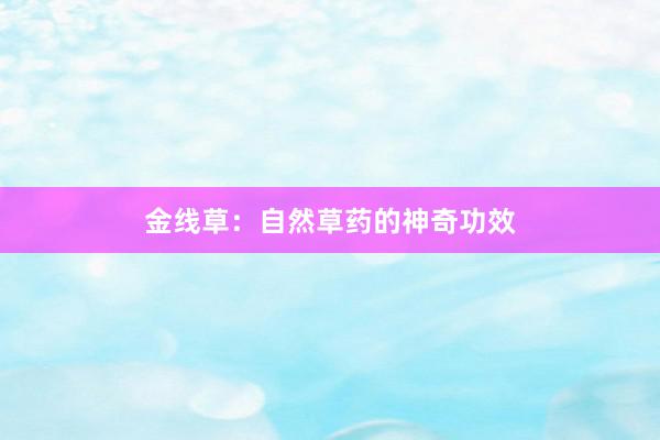 金线草：自然草药的神奇功效